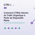 Comment CTRify Génère du Trafic Organique à Partir de Dispositifs Réels