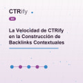 La Velocidad de CTRify en la Construcción de Backlinks Contextuales
