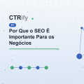 Por Que o SEO É Importante Para os Negócios