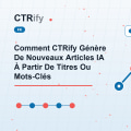 Comment CTRify Génère De Nouveaux Articles IA À Partir De Titres Ou Mots-Clés