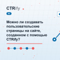 Можно ли создавать пользовательские страницы на сайте, созданном с помощью CTRify?