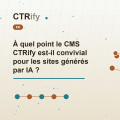À quel point le CMS CTRify est-il convivial pour les sites générés par IA ?