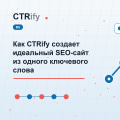 Как CTRify создает идеальный SEO-сайт из одного ключевого слова