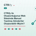 CTRify ile Oluşturduğunuz Web Sitesinde Manuel Yazılmış Gönderiler Oluşturabilir Miyim?
