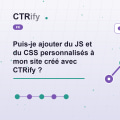 Puis-je ajouter du JS et du CSS personnalisés à mon site créé avec CTRify ?