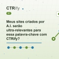 Meus sites criados por A.I. serão ultra-relevantes para essa palavra-chave com CTRify?