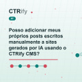 Posso adicionar meus próprios posts escritos manualmente a sites gerados por IA usando o CTRify CMS?