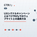UXシグナルキャンペーンとは？CTRifyでのウェブサイトとの連携方法