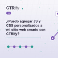 ¿Puedo agregar JS y CSS personalizados a mi sitio web creado con CTRify?