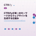 CTRifyが単一のキーワードからウェブサイトを生成する仕組み