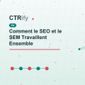 Comment le SEO et le SEM Travaillent Ensemble