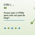Posso usar o CTRify para criar um post de blog?