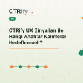 CTRify UX Sinyalları ile Hangi Anahtar Kelimeler Hedeflenmeli?