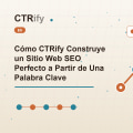Cómo CTRify Construye un Sitio Web SEO Perfecto a Partir de Una Palabra Clave