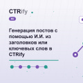 Генерация постов с помощью И.И. из заголовков или ключевых слов в CTRify