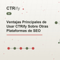 Ventajas Principales de Usar CTRify Sobre Otras Plataformas de SEO