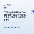 CTRifyを使用してGoogleでオーガニックにランクを上げることはできますか？