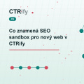 Co znamená SEO sandbox pro nový web v CTRify