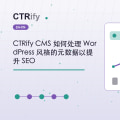 CTRify CMS 如何处理 WordPress 风格的元数据以提升 SEO