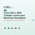 Cómo SEO y SEM Trabajan Juntos para Maximizar Resultados