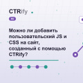 Можно ли добавить пользовательский JS и CSS на сайт, созданный с помощью CTRify?
