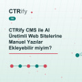 CTRify CMS ile AI Üretimli Web Sitelerine Manuel Yazılar Ekleyebilir miyim?