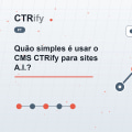 Quão simples é usar o CMS CTRify para sites A.I.?