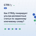 Как CTRify генерирует ультра-релевантные статьи по заданному ключевому слову?