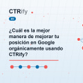 ¿Cuál es la mejor manera de mejorar tu posición en Google orgánicamente usando CTRify?
