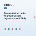 Bästa sättet att ranka högre på Google organiskt med CTRify