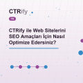 CTRify ile Web Sitelerini SEO Amaçları İçin Nasıl Optimize Edersiniz?