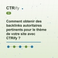 Comment obtenir des backlinks autoritaires pertinents pour le thème de votre site avec CTRify ?