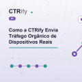 Como a CTRify Envia Tráfego Orgânico de Dispositivos Reais