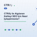 CTRify ile Algılanan Kaliteyi SEO İçin Nasıl İyileştirirsiniz?