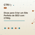Dicas para Criar um Site Perfeito de SEO com CTRify