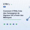 Comment CTRify Crée des Campagnes de Signaux UX à Partir des Métriques