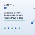 Comment CTRify Améliore la Qualité Perçue Pour le SEO