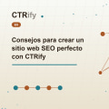 Consejos para crear un sitio web SEO perfecto con CTRify