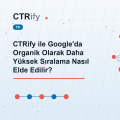CTRify ile Google'da Organik Olarak Daha Yüksek Sıralama Nasıl Elde Edilir?