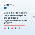 Qual è il modo migliore per posizionarsi più in alto su Google organicamente usando CTRify?