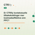 Er CTRify kontekstuelle tilbakekoblinger mer kostnadseffektive enn PPC?