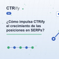 ¿Cómo impulsa CTRify el crecimiento de las posiciones en SERPs?