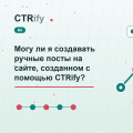 Могу ли я создавать ручные посты на сайте, созданном с помощью CTRify?