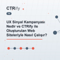 UX Sinyal Kampanyası Nedir ve CTRify ile Oluşturulan Web Siteleriyle Nasıl Çalışır?