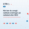 Når bør du unngå radikale endringer på nettsted eller SEO