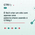 É fácil criar um site com apenas uma palavra-chave usando o CTRify?