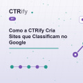Como a CTRify Cria Sites que Classificam no Google