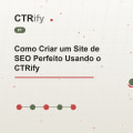 Como Criar um Site de SEO Perfeito Usando o CTRify