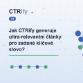 Jak CTRify generuje ultra-relevantní články pro zadané klíčové slovo?