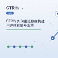 CTRify 如何通过数据构建用户体验信号活动